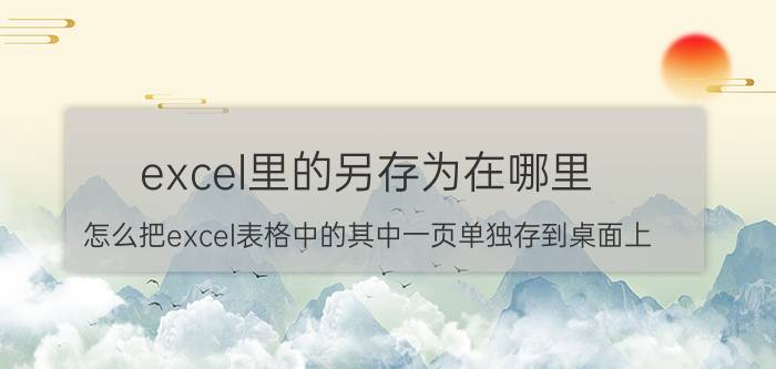 excel里的另存为在哪里 怎么把excel表格中的其中一页单独存到桌面上？